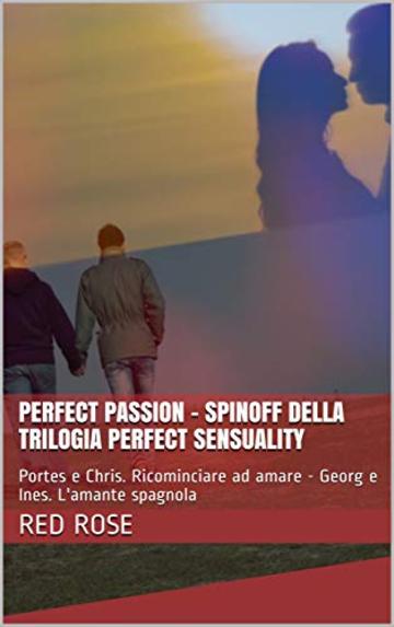 Perfect Passion - SpinOff della Trilogia Perfect Sensuality : Portes e Chris. Ricominciare ad amare - Georg e Ines. L'amante spagnola